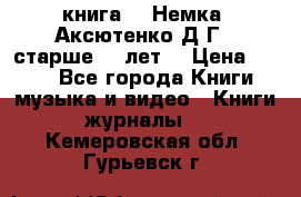  книга   “Немка“ Аксютенко Д.Г.  старше 18 лет. › Цена ­ 100 - Все города Книги, музыка и видео » Книги, журналы   . Кемеровская обл.,Гурьевск г.